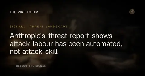Anthropic's threat report shows attack labour has been automated, not attack skill
